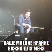  ваше мнение крайне важно для меня