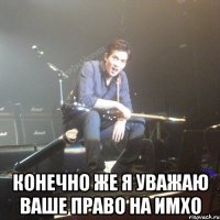  конечно же я уважаю ваше право на имхо