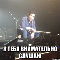  я тебя внимательно слушаю