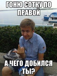 Гоню сотку по правой а чего добился ты?