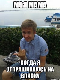 Моя мама когда я отпрашиваюсь на вписку