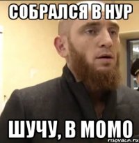 СОБРАЛСЯ В НУР ШУЧУ, B MOMO
