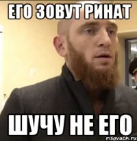 его зовут ринат шучу не его