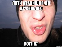 Якти ставишся до дружнього СОІТІЯ?