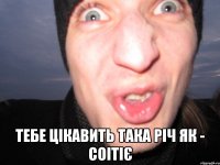  Тебе цікавить така річ як - СОІТІЄ