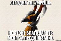Сегодня ты умрёшь. Не стоит благодарить меня за предсказание.