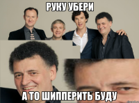 РУКУ УБЕРИ А ТО ШИППЕРИТЬ БУДУ