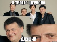 Я ТВОЕГО ШЕРЛОКА СЛЭШИЛ