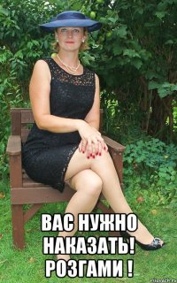 Вас нужно наказать! РОЗГАМИ !