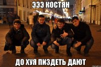 Эээ Костян до хуя пиздеть дают