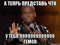 а тепрь представь что у тебя 9999999999999 гемов