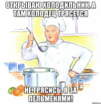 Открываю холодильник, а там холодец трясется Не трясись, я за пельменями!