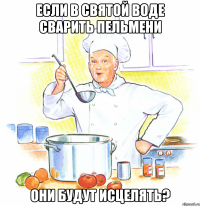 Если в святой воде сварить пельмени они будут исцелять?