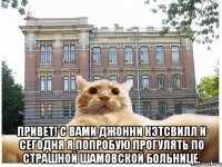  Привет! С вами Джонни кэтсвилл и сегодня я попробую прогулять по страшной шамовской больнице.