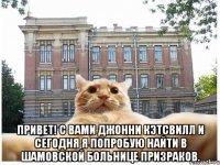  Привет! С вами Джонни кэтсвилл и сегодня я попробую найти в шамовской больнице призраков.