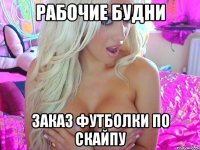 РАБОЧИЕ БУДНИ ЗАКАЗ ФУТБОЛКИ ПО СКАЙПУ