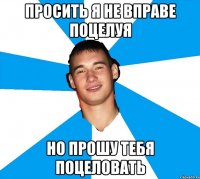 просить я не вправе поцелуя но прошу тебя поцеловать