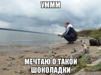 уммм мечтаю о такой шоколадки