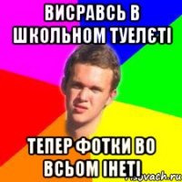 висравсь в школьном туелєті тепер фотки во всьом інеті