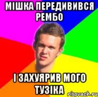 мішка передивився рембо і захуярив мого тузіка