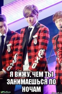  я вижу, чем ты занимаешься по ночам