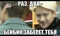раз, два - бейбик заберет тебя