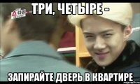 три, четыре - запирайте дверь в квартире
