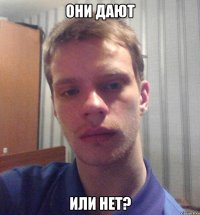Они дают или нет?