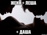 Женя + Леша + Даша