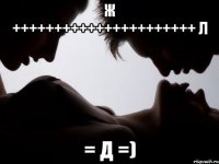 Ж ++++++++++++++++++++++ Л = Д =)