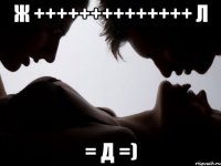 Ж ++++++++++++++ Л = Д =)