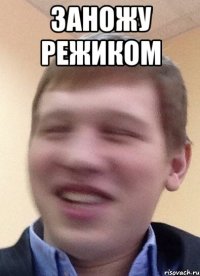 заножу режиком 