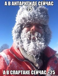 А в антарктиде сейчас -75 а в спартаке сейчас +25