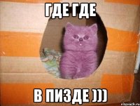 Где где В пизде )))