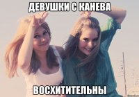 ДЕВУШКИ С КАНЕВА ВОСХИТИТЕЛЬНЫ