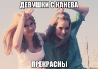 ДЕВУШКИ С КАНЕВА ПРЕКРАСНЫ