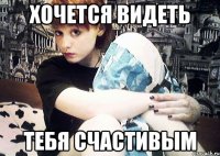ХОЧЕТСЯ ВИдеть тебя счастивым