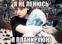 Я не ленюсь я планируюю
