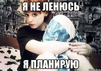 я не ленюсь я планирую