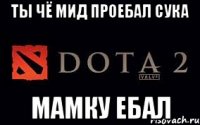 Ты чё мид проебал сука Мамку ебал