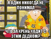 Я один никогда не понимал что за хрень ходит с этим дедком?