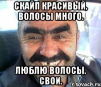 скайп красивый, волосы много. Люблю волосы. Свои.