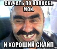 скучать по волосы. Мои. И хороший скайп