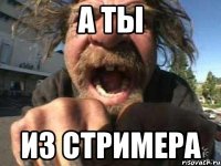 а ты из стримера