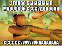 этоооо быыыыыл моооооой ссссудооооок ссссссууууууукаааааааа
