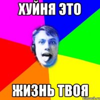 хуйня это жизнь твоя