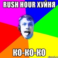 rush hour хуйня ко-ко-ко