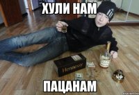 хули нам пацанам