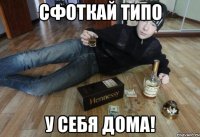 Сфоткай типо у себя дома!
