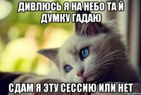 Дивлюсь я на небо та й думку гадаю сдам я эту сессию или нет